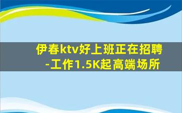 伊春ktv好上班正在招聘-工作1.5K起高端场所
